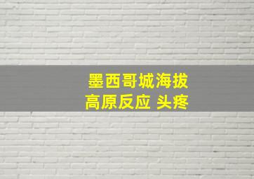 墨西哥城海拔高原反应 头疼